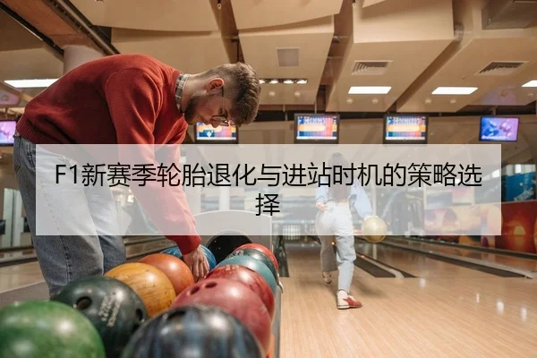 F1新赛季轮胎退化与进站时机的策略选择